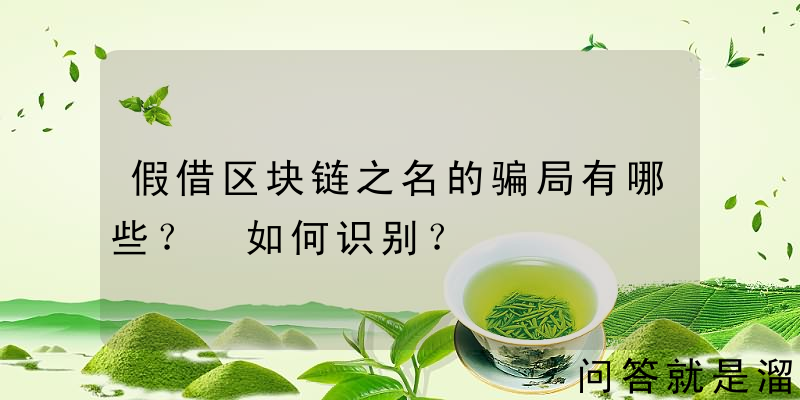 假借区块链之名的骗局有哪些？ 如何识别？